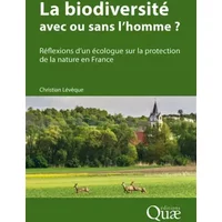 La biodiversité : avec ou sans l'homme ?: Réflexions d'un écologue sur la protection de la nature en France - Christian Lévêque