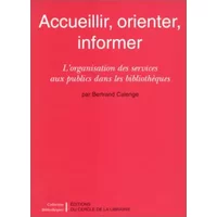 ACCUEILLIR, ORIENTER, INFORMER. L'organisation des services aux publics dans les bibliothèques - Bertrand Calenge