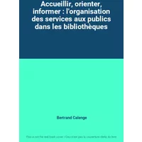 Accueillir, orienter, informer : l'organisation des services aux publics dans les bibliothèques - Bertrand Calenge