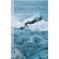 Ultima Cordillera, la dernière terre inconnue - Christian Clot