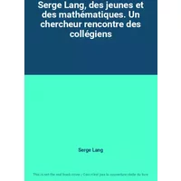 Serge Lang, des jeunes et des mathématiques. Un chercheur rencontre des collégiens - Serge Lang