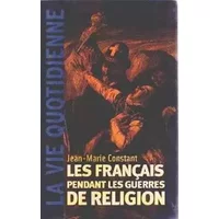 Les Français pendant les guerres de Religion - Jean-Marie Constant