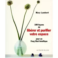 100 Façons de libérer et purifier votre espace pour un feng shui bénéfique - Mary Lambert