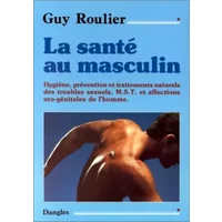 La santé au masculin : Hygiène, prévention et traitements naturels des troubles sexuels - Guy Roulier
