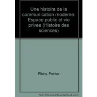 UNE HISTOIRE DE LA COMMUNICATION MODERNE. Espace public et privé - Patrice Flichy