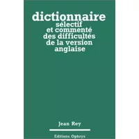 Dictionnaire sélectif et commenté des difficultés de la version anglaise - Jean Rey