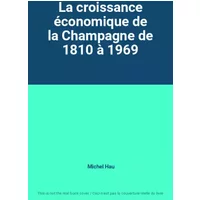 La croissance économique de la Champagne de 1810 à 1969 - Michel Hau