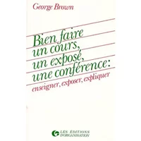 BIEN FAIRE UN COURS, UN EXPOSE, UNE CONFERENCE. Enseigner, exposer, expliquer - George Brown