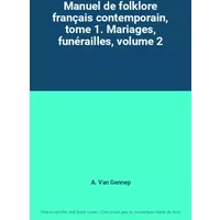 Manuel de folklore français contemporain, tome 1. Mariages, funérailles, volume 2 - A. Van Gennep