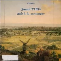 Quand Paris était à la campagne : origines rurales et urbaines des vingt arrondissements - Michel Roblin