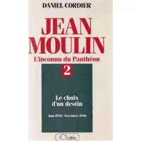 Jean Moulin L'inconnu du Panthéon Tome 2 : Le choix d'un destin (juin 1936 - novembre 1940) - Cordier Daniel