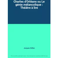 Charles d'Orléans ou Le génie mélancolique : Théâtre à lire - Jacques Drillon