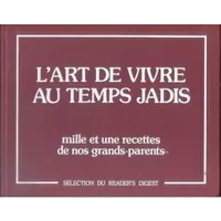 L' Art de vivre au temps jadis : mille et une recettes de nos grand-parents