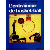 L'entraîneur de Basket-Ball : Connaissances techniques, tactiques et pédagogiques - Bernard Grosgeorge