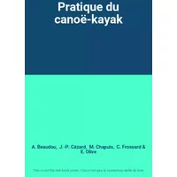 Pratique du canoë-kayak - A. Beaudou, J.-P. Cézard, M. Chapuis, C. Frossard, E. Olive