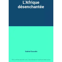 L'Afrique désenchantée - Gabriel Gosselin