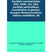 Sociétés commerciales: SNC, SARL, SA, SAS, sociétés particulières, Constitution et gestion, Groupes-Restructurations, Valeurs mobilières, Re -