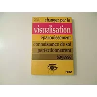 Changer par la visualisation : épanouissement, connaissance de soi, perfectionnement, sagesse - Noëlle Philippe