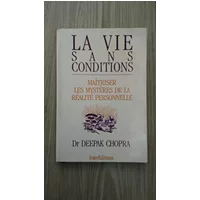 La vie sans conditions - Maîtriser les mystères de la réalité personnelle - Dr Deepak Chopra