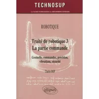 Traité de robotique 3 - La partie commande : Gestuelle, commandes, précision, vibrations, sécurité - Charles Bop