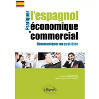 Pratiquer l'Espagnol Économique et Commercial Communiquer au Quotidien