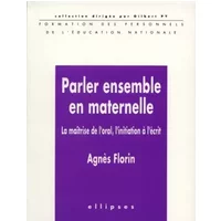 Parler ensemble en maternelle. la maitrise de l'oral, l'initiation a l'ecrit - Agnès Florin