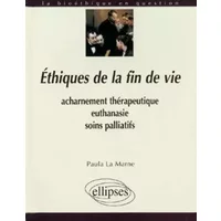 Ethiques de la fin de vie: Acharnement thérapeutique, euthanasie, soins palliatifs - Paula La Marne