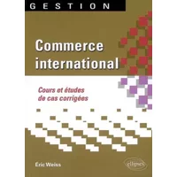 Commerce international : Cours et études de cas corrigées - Eric Weiss