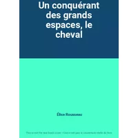 Un conquérant des grands espaces, le cheval - Élise Rousseau