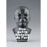 Une autre histoire de l'art. Chefs-d'oeuvre (re)découverts au XXe siècle - Yves Le Fur, Laurent Le Bon, Jean de Loisy, Alexandre Quoi, Mouna Mekouar, Cécile Bargues