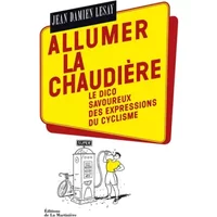Allumer la chaudière: Le Dico savoureux des expressions du cyclisme - Jean-Damien Lesay
