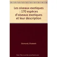 Les oiseaux exotiques : 170 espèces d'oiseaux exotiques et leur description - Elisabeth Gismondi