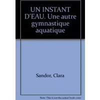 UN INSTANT D'EAU. Une autre gymnastique aquatique - Clara Sandor