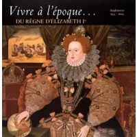 Vivre à l'époque du règne d'Elizabeth 1re - Collectif