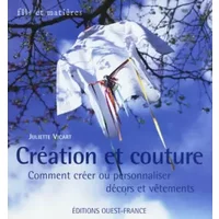Création et couture : Comment créer ou personnaliser décors et vêtements - Juliette Vicart, Xavier Scheinkmann