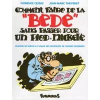 COMMENT FAIRE DE LA "BEDE" SANS PASSER POUR UN PIED-NICKELE: MANUEL DE SURVIE A L'USAGE DES CREATEURS DE BANDES DESSINEES - CESTAC/THEVENET