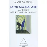 La Vie oscillatoire: Au coeur des rythmes du vivant - Albert Goldbeter