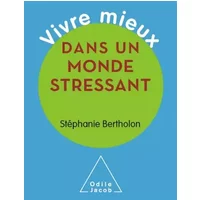 Vivre mieux dans un monde stressant - Stéphanie Bertholon
