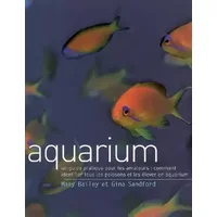 Aquarium: Un guide pratique pour les amateurs : comment identifier tous les poissons et les élever en aquarium - Mary Bailey, Gina Sandford