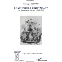 Le Vénézuela indépendant: Une nation par le discours 1808-1830 - Véronique Hebrard