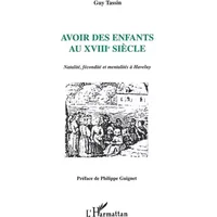 Avoir des enfants au XVIIIe siècle: Natalité, fécondité et mentalités à Haveluy - Guy Tassin
