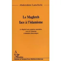 Le Maghreb face à l'islamisme: Le Maghreb entre tentations autoritaires, essor de l'islamisme et demandes démocratiques