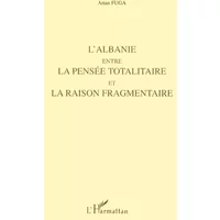 L'Albanie entre la pensée totalitaire et la raison fragmentaire - Artan Fuga