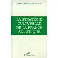 La stratégie culturelle de la France en Afrique: L'enseignement colonial (1817-1960) - Papa-Ibrahima Seck