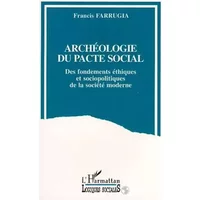 Archéologie du pacte social: Des fondements éthiques et socio-politiques de la société moderne - Francis Farrugia