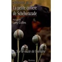 LA PETITE CUILLERE DE SCHEHERAZADE. Sur la route de l'héroïne - Stéphane Allix