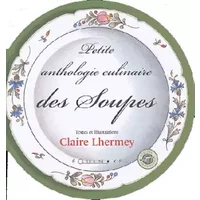 Petite anthologie culinaire des soupes - Claire Lhermey