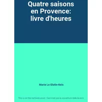 Quatre saisons en Provence: livre d'heures - Marie Le Glatin-Keis