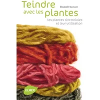 Teindre avec les plantes : Les plantes tinctoriales et leur utilisation - Elisabeth Dumont