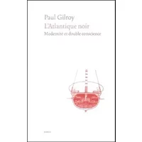 L'Atlantique noir : Modernité et double conscience - Paul Gilroy
